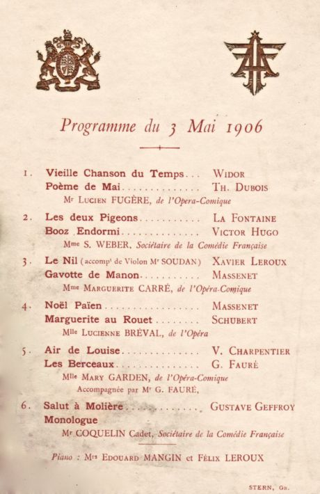 Soirée du 03 mai 1906<br />offert à<br />Sa Majesté Edouard VII<br />par<br />Monsieur Armand Fallières<br /><br />Chanson du Vieux Temps et<br />Poème de Mai<br />par Lucien Fugère<br /><br />Les Deux Pigeons et<br />Booz Endormi<br />par Mme S. Weber<br /><br />Le Nil et<br />Gavotte de Manon<br />par Marguerite Carré<br /><br />Noël Païen et <br />Marguerite au Rouet<br />par Lucienne Bréval<br /><br />Air de Louise et<br />Les Berceaux<br />par Mary Garden<br />(accompagnée de Gabriel Fauré)<br /><br />Salut à Molière et<br />Monologue<br />par M. Coquelin Cadet