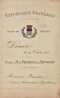 Dîner du 19 octobre 1913<br />offert par<br />la ville de Reims<br />en l‘honneur de<br />M. Raymond Poincaré<br />Président de la République<br /><br />Consommé a la Sévigné<br />Croustade de Homard a l‘Américaine<br />Cuissot de Chevreuil Sauce Venaison<br />Mousseline de Volaille a l‘Hermine<br />Suprêmes de Faisan Lucullus<br />Dindonneau de Houdan Truffé<br />Salade Algérienne<br />Truffes en Surprise<br />Plombière Glacée<br />Fruits, Desserts